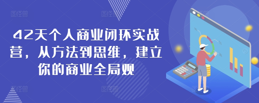 42天个人商业闭环实战营,从方法到思维,建立你的商业全局观-水滴知识网