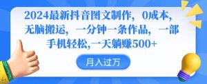 2024最新抖音图文制作，0成本，无脑搬运，一分钟一条作品【揭秘】-水滴知识网
