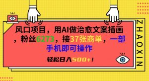 风口项目，用AI做治愈文案插画，粉丝6273，接37张商单，一部手机即可操作，轻松日入500+【揭秘】-水滴知识网