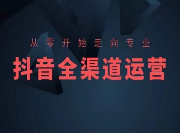 从零开始走向专业,抖音全渠道运营,抖音电商培训-水滴知识网