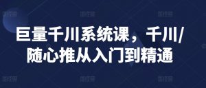 巨量千川系统课,千川/随心推从入门到精通-水滴知识网