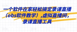 一个软件在家轻松搞定录课直播(obs软件教学),虚拟直播间,录课直播工具-水滴知识网