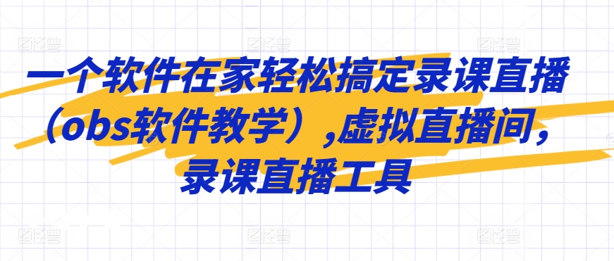 一个软件在家轻松搞定录课直播(obs软件教学),虚拟直播间,录课直播工具-水滴知识网