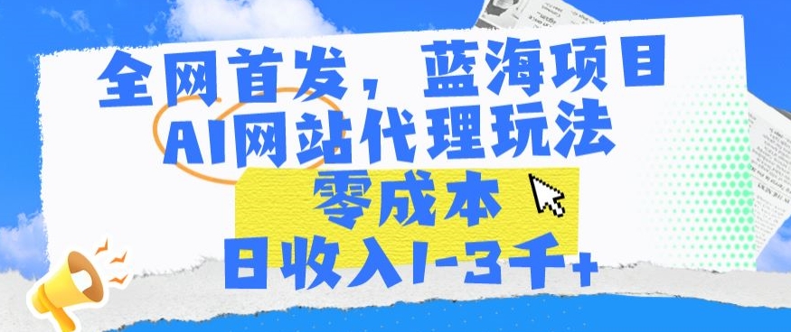 全网首发,蓝海项目,AI网站代理玩法,零成本日收入1-3千+【揭秘】-水滴知识网