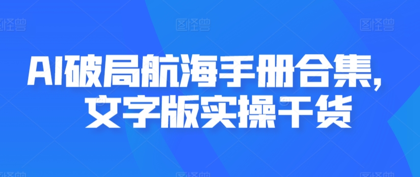 AI破局航海手册合集,文字版实操干货-水滴知识网