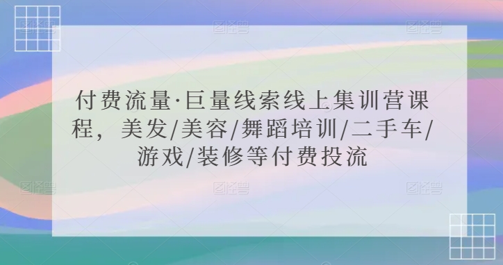 付费流量·巨量线索线上集训营课程，美发/美容/舞蹈培训/二手车/游戏/装修等付费投流-水滴知识网