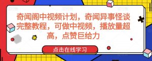 奇闻阁中视频计划,奇闻异事怪谈完整教程,可做中视频,播放量超高,点赞巨给力-水滴知识网