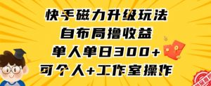 快手磁力升级玩法，自布局撸收益，单人单日300+，个人工作室均可操作【揭秘】-水滴知识网