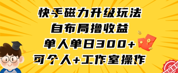 快手磁力升级玩法，自布局撸收益，单人单日300+，个人工作室均可操作【揭秘】-水滴知识网