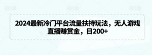 2024最新冷门平台流量扶持玩法，无人游戏直播赚赏金，日200+【揭秘】-水滴知识网