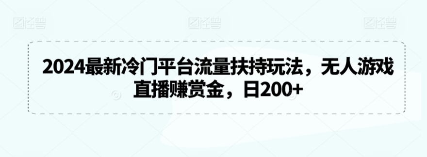 2024最新冷门平台流量扶持玩法,无人游戏直播赚赏金,日200+【揭秘】-水滴知识网