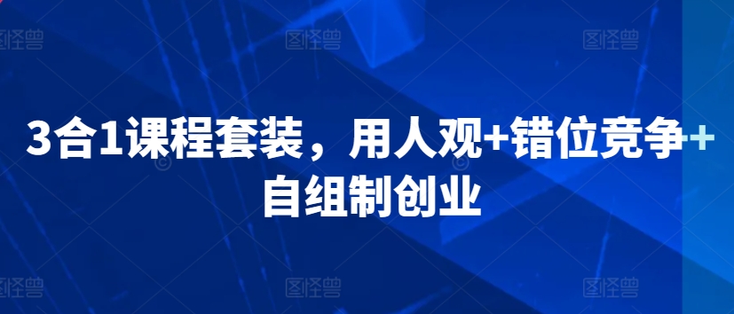 3合1课程套装,用人观+错位竞争+自组制创业-水滴知识网