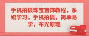 手机拍摄珠宝首饰教程,系统学习,手机拍摄,简单易学,布光原理-水滴知识网