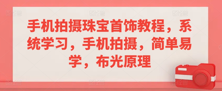 手机拍摄珠宝首饰教程,系统学习,手机拍摄,简单易学,布光原理-水滴知识网