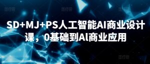 SD+MJ+PS人工智能AI商业设计课,0基础到Al商业应用-水滴知识网