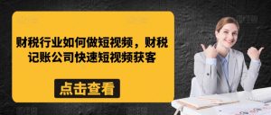财税行业如何做短视频，财税记账公司快速短视频获客-水滴知识网