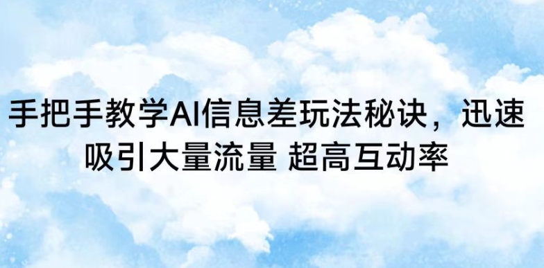 手把手教学AI信息差玩法秘诀,迅速吸引大量流量,超高互动率【揭秘】-水滴知识网