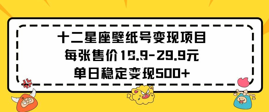 十二星座壁纸号变现项目每张售价19元单日稳定变现500+以上【揭秘】-水滴知识网