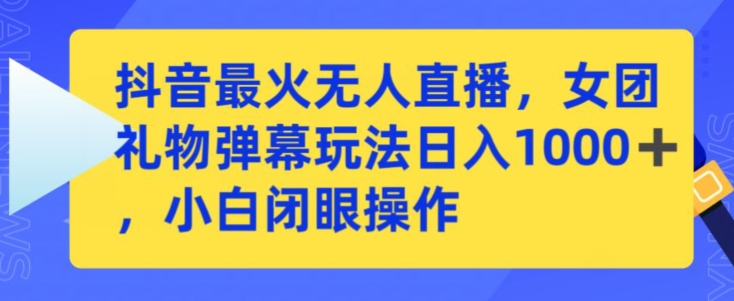 抖音最火无人直播,女团礼物弹幕玩法,日赚一千+,小白闭眼操作【揭秘】-水滴知识网