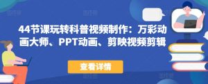 44节课玩转科普视频制作:万彩动画大师、PPT动画、剪映视频剪辑,一课搞定科普视频制作-水滴知识网