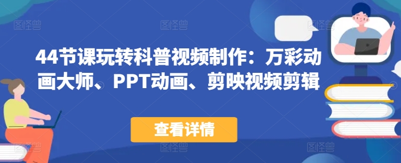 44节课玩转科普视频制作:万彩动画大师、PPT动画、剪映视频剪辑,一课搞定科普视频制作-水滴知识网