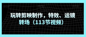 玩转剪映制作，特效、运镜转场（113节视频）-水滴知识网