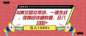 AI美女图文带货,一键生成,保姆级详细教程,日入1000+【揭秘】-水滴知识网