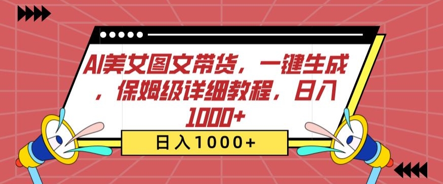 AI美女图文带货,一键生成,保姆级详细教程,日入1000+【揭秘】-水滴知识网