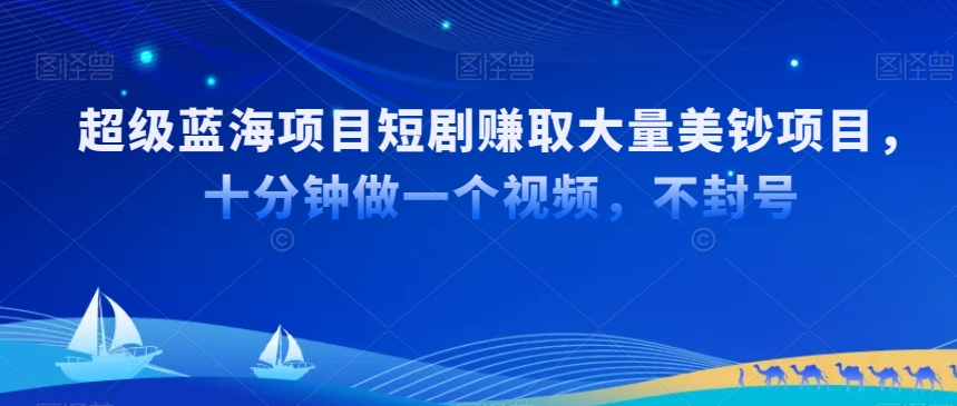 超级蓝海项目短剧赚取大量美钞项目,国内短剧出海tk赚美钞,十分钟做一个视频【揭秘】-水滴知识网