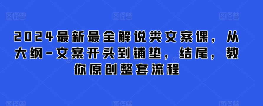 2024最新最全解说类文案课，从大纲-文案开头到铺垫，结尾，教你原创整套流程-水滴知识网