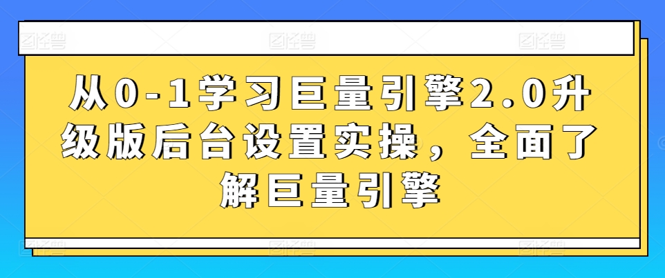 从0-1学习巨量引擎2.0升级版后台设置实操,全面了解巨量引擎-水滴知识网