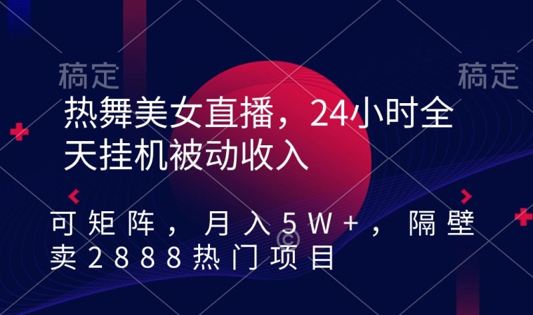 热舞美女直播,24小时全天挂机被动收入,可矩阵,月入5W+,隔壁卖2888热门项目【揭秘】-水滴知识网