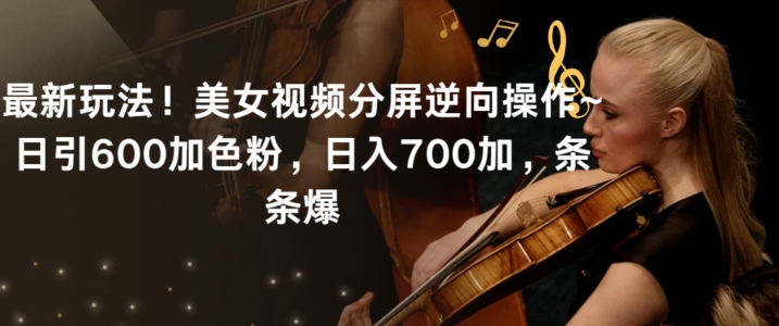 最新玩法！美女视频分屏逆向操作~日引600加色粉，日入700加，条条爆【揭秘】-水滴知识网