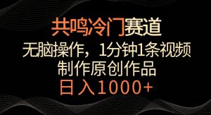 共鸣冷门赛道,无脑操作,一分钟一条视频,日入1000+【揭秘】-水滴知识网