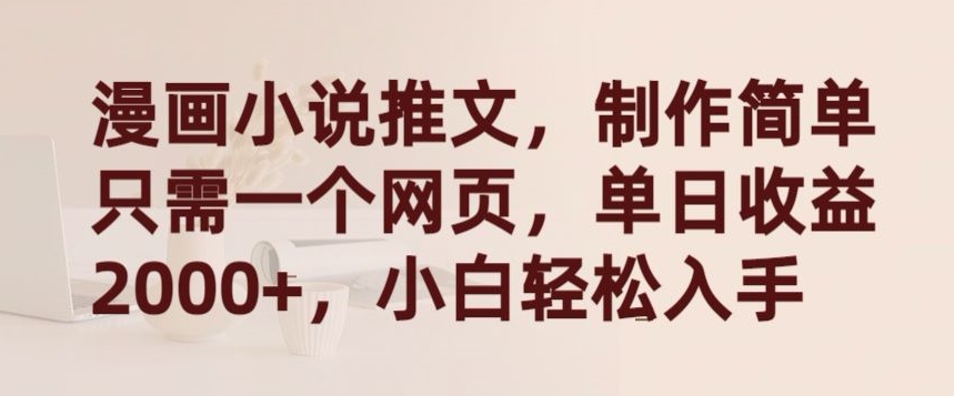 漫画小说推文,制作简单只需一个网页,单日收益2000+,小白轻松入手【揭秘】-水滴知识网