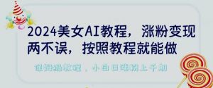 2024美女AI教程，涨粉变现两不误，按照教程制作就能做，平台低概率检测出是AI制作【揭秘】-水滴知识网