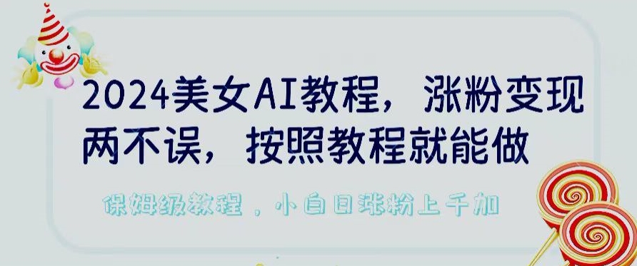 2024美女AI教程，涨粉变现两不误，按照教程制作就能做，平台低概率检测出是AI制作【揭秘】-水滴知识网