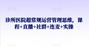 诊所医院超常规运营管理思维，课程+直播+社群+连麦+实操-水滴知识网