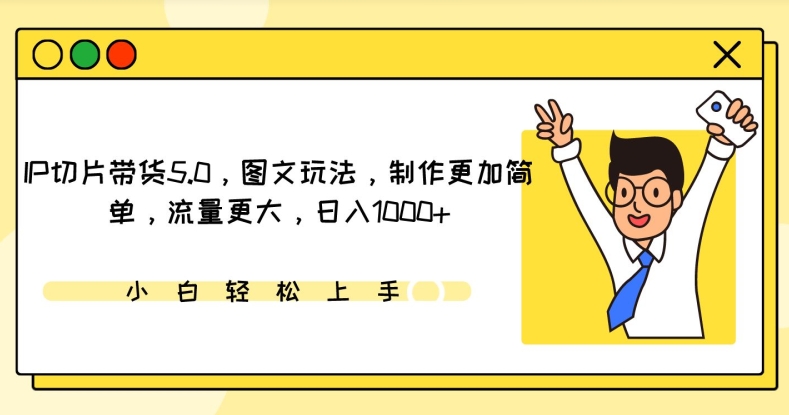 IP切片带货5.0，图文玩法，制作更加简单，流量更大，日入1000+【揭秘】-水滴知识网