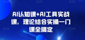 AI认知课+AI工具实战课，理论结合实操一门课全搞定-水滴知识网