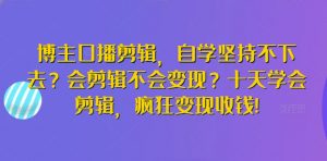 博主口播剪辑,自学坚持不下去?会剪辑不会变现?十天学会剪辑,疯狂变现收钱!-水滴知识网
