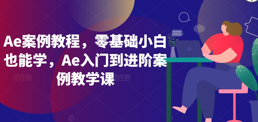 Ae案例教程,零基础小白也能学,Ae入门到进阶案例教学课-水滴知识网