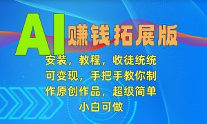 AI赚钱拓展版，安装，教程，收徒统统可变现，手把手教你制作原创作品，超级简单，小白可做【揭秘】-水滴知识网