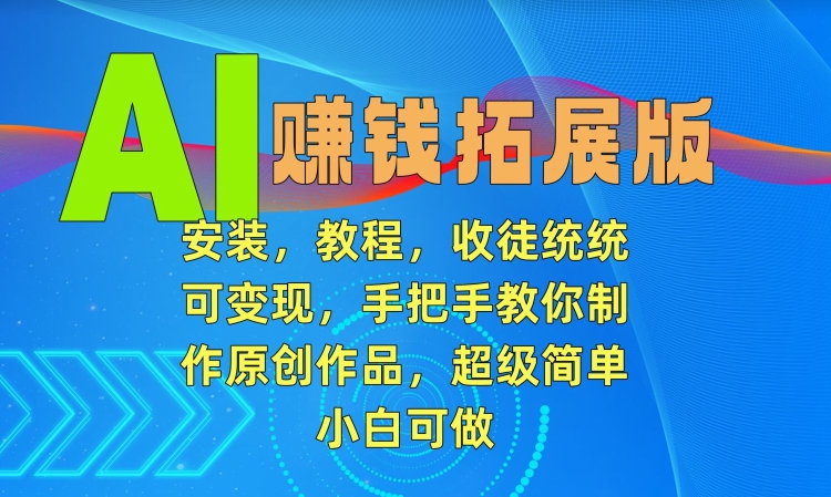 AI赚钱拓展版,安装,教程,收徒统统可变现,手把手教你制作原创作品,超级简单,小白可做【揭秘】-水滴知识网