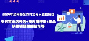 2024年全网最全支付宝无人直播项目，支付宝小店开店+考古加使用+单品快速铺短视频挂车等【揭秘】-水滴知识网