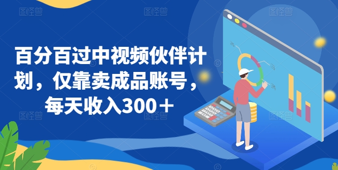 百分百过中视频伙伴计划,仅靠卖成品账号,每天收入300+【揭秘】-水滴知识网