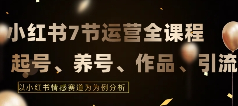 7节小红书运营实战全教程,结合最新情感赛道,打通小红书运营全流程【揭秘】-水滴知识网