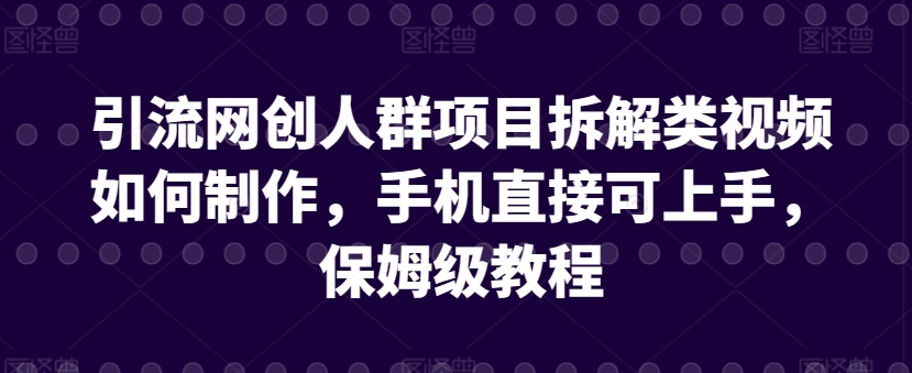 引流网创人群项目拆解类视频如何制作，手机直接可上手，保姆级教程【揭秘】-水滴知识网