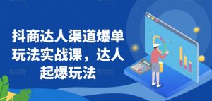 抖商达人渠道爆单玩法实战课,达人起爆玩法-水滴知识网