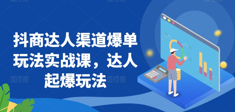抖商达人渠道爆单玩法实战课,达人起爆玩法-水滴知识网